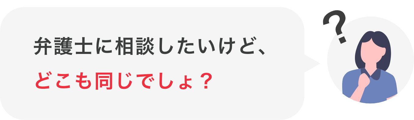 弁護士に相談したいけど、どこも同じでしょ？